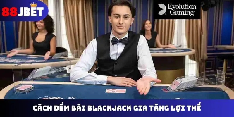 Cách đếm bài Blackjack gia tăng lợi thế