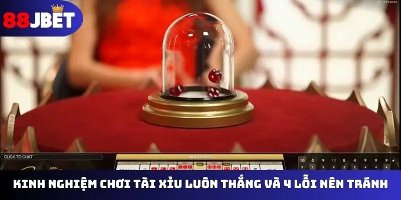 Kinh nghiệm chơi tài xỉu luôn thắng và 4 lỗi nên tránh