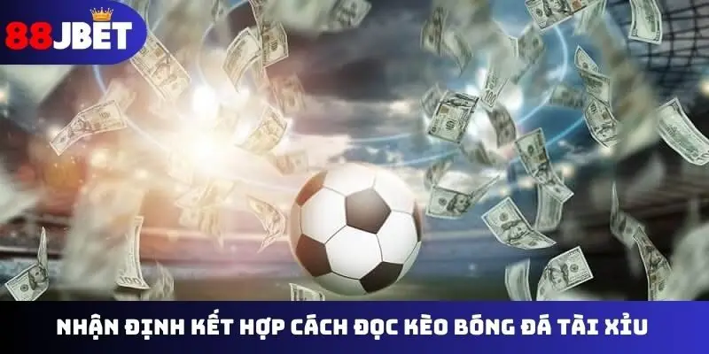 Nhận định kết hợp cách đọc kèo bóng đá tài xỉu