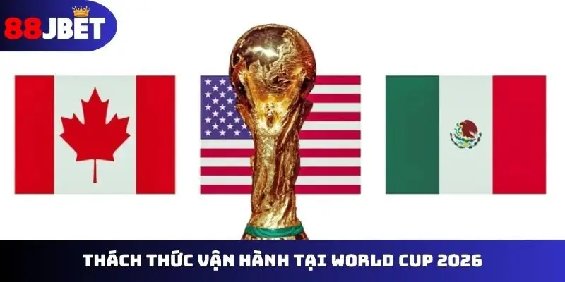 Thách thức vận hành tại World Cup 2026